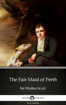 Delphi Classics Sir Walter Scott, - The Fair Maid of Perth by Sir Walter Scott (Illustrated) [eKönyv: epub, mobi]
