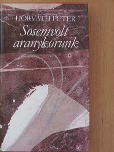 Horváth Péter - Sosemvolt aranykorunk [antikvár]