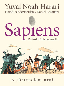 Yuval Noah Harari-David Vandermeulen-Daniel Casanave - Sapiens - Rajzolt történelem III. - A történelem urai