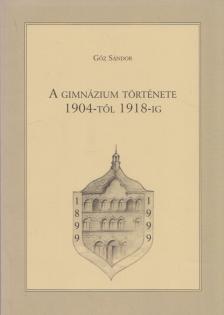 Gőz Sándor - A Gimnázium története 1904-től 1918-ig [antikvár]