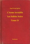 (pere) Paul Féval - L'Arme invisible - Les Habits Noirs - Tome IV [eKönyv: epub, mobi]