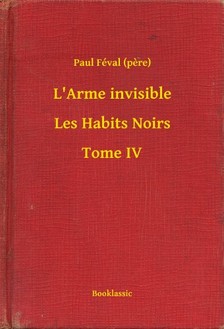 (pere) Paul Féval - L'Arme invisible - Les Habits Noirs - Tome IV [eKönyv: epub, mobi]