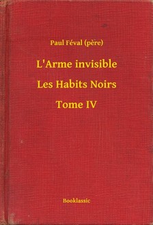(pere) Paul Féval - L&#039;Arme invisible - Les Habits Noirs - Tome IV [eKönyv: epub, mobi]