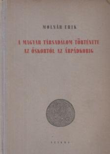 MOLNÁR ERIK - A magyar társadalom története az őskortól az Árpádkorig [antikvár]