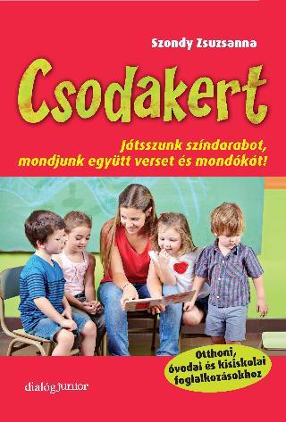 Szondy Zsuzsanna - Csodakert - Játsszunk színdarabot, mondjunk együtt verset és mondókát!