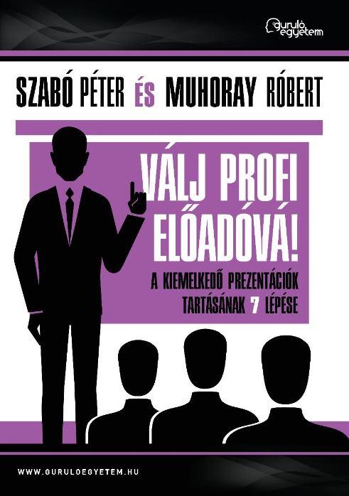 Szabó Péter-Muhoray Róbert - Válj profi előadóvá! - A kiemelkedő prezentációk tartásának 7 lépése