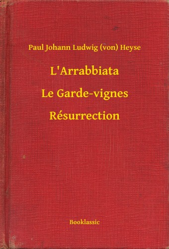 Heyse Paul Johann Ludwig (von) - L'Arrabbiata - Le Garde-vignes - Résurrection [eKönyv: epub, mobi]