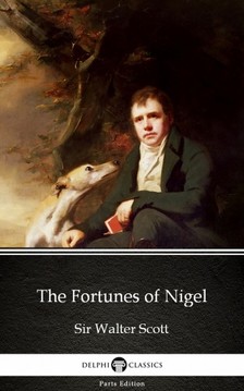 Delphi Classics Sir Walter Scott, - The Fortunes of Nigel by Sir Walter Scott (Illustrated) [eKönyv: epub, mobi]