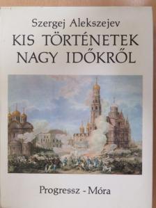 Szergej Alakszejev - Kis történetek nagy időkről [antikvár]