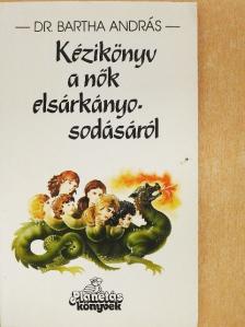 Dr. Bartha András - Kézikönyv a nők elsárkányosodásáról [antikvár]