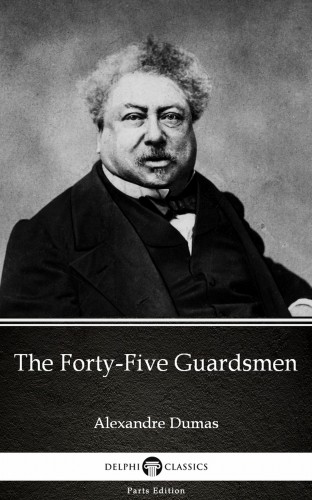 Delphi Classics Alexandre Dumas, - The Forty-Five Guardsmen by Alexandre Dumas (Illustrated) [eKönyv: epub, mobi]