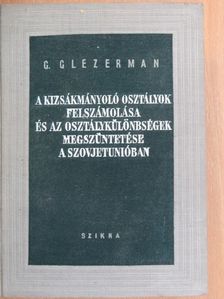 G. Glezerman - A kizsákmányoló osztályok felszámolása és az osztálykülönbségek megszüntetése a Szovjetunióban [antikvár]