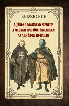 Reiszig Ede - A János-lovagrend szerepe a magyar hadtörténelemben az Árpádok korában