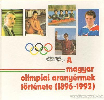 Szepesi György, Lukács László - A magyar olimpiai aranyérmek története (1896-1992) [antikvár]