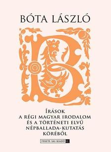 Bóta László - Írások a régi Magyar irodalom és a történeti elvű népballada-kutatás köréből