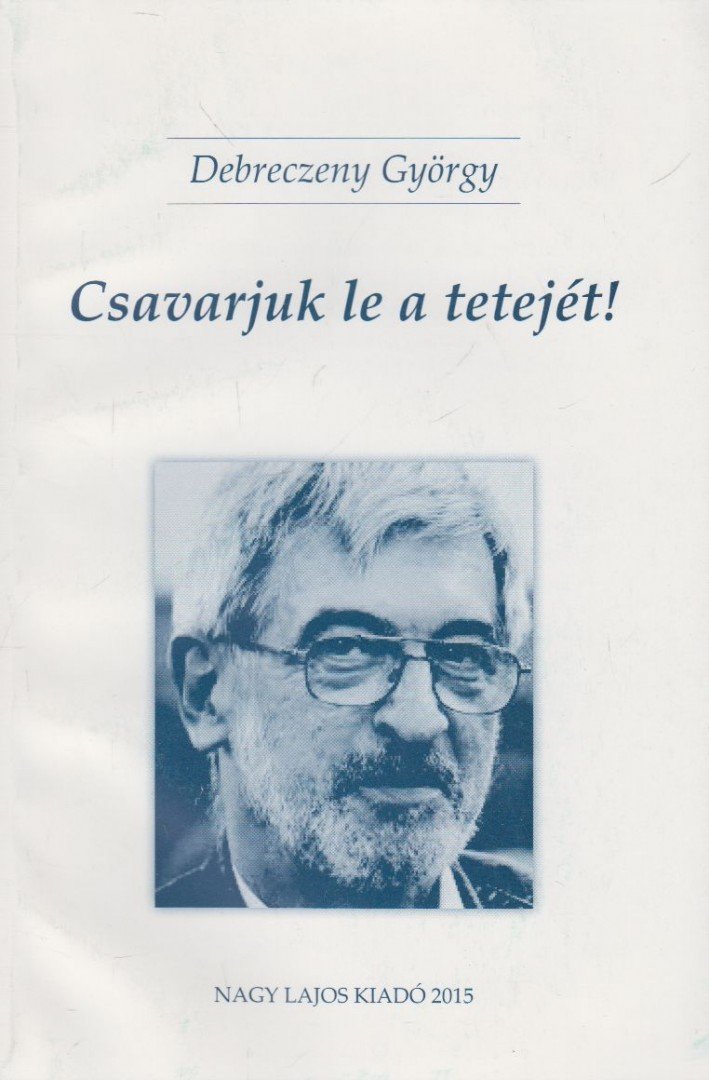 Bistey András, Debreczeny György - Csavarjuk le a tetejét! / Hollókövy Vajk Csaba igaz története [antikvár]