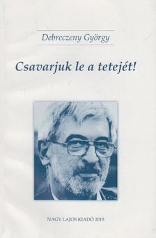 Bistey András, Debreczeny György - Csavarjuk le a tetejét! / Hollókövy Vajk Csaba igaz története [antikvár]