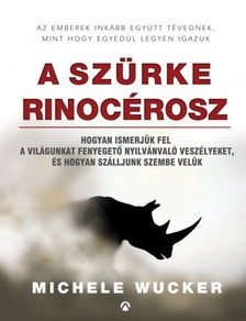 Michele Wucker - A szürke rinocérosz - Hogyan ismerjük fel a világunkat fenyegető nyilvánvaló veszélyeket, és hogyan szálljunk szembe velük [eKönyv: epub, mobi]