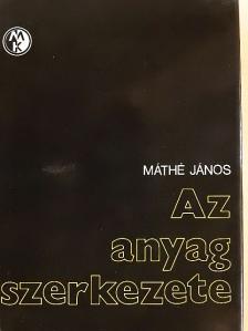 Máthé János - Az anyag szerkezete [antikvár]