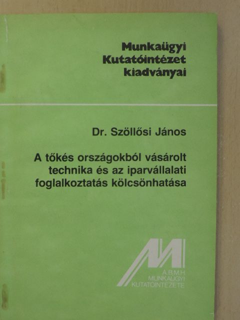 Dr. Szöllősi János - A tőkés országokból vásárolt technika és az iparvállalati foglalkoztatás kölcsönhatása [antikvár]