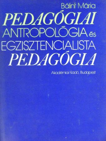 Bálint Mária - Pedagógiai antropológia és egzisztencialista pedagógia [antikvár]