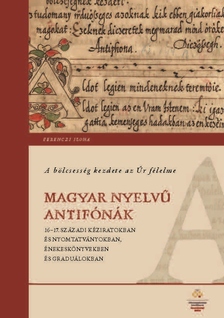 Ferenczi Ilona - A bölcsesség kezdete az Úr félelme - Magyar nyelvű antifónák 16-17. századi kéziratokban és nyomtatv