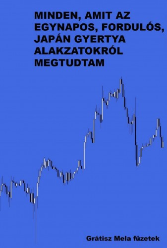 Mela Grátisz - Minden, amit az egynapos, fordulós, japán gyertya alakzatokról megtudtam - Grátisz Mela füzetek [eKönyv: epub, mobi]