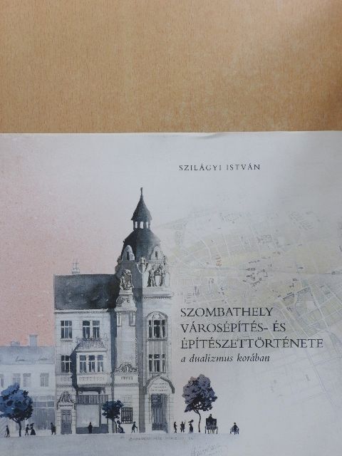 Szilágyi István - Szombathely városépítés- és építészettörténete a dualizmus korában [antikvár]