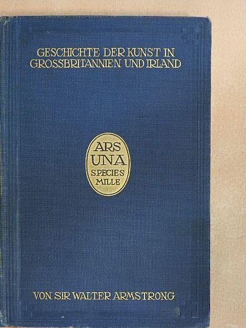 Sir Walter Armstrong - Geschichte der Kunst in Grossbritannien und Irland [antikvár]