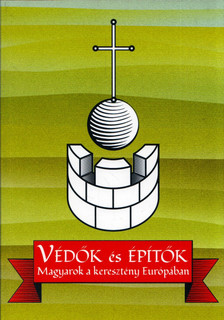 Rochlitz Bernadett - Védők és építők - Magyarok a keresztény Európában [antikvár]