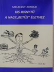 Szeleczky Arnold - Kis iránytű a nagy"betűs" élethez (dedikált példány) [antikvár]