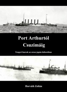 Zoltán Horváth - Port Arthurtól Csuzimáig - Tengeri harcok az orosz-japán háborúban [eKönyv: epub, mobi]