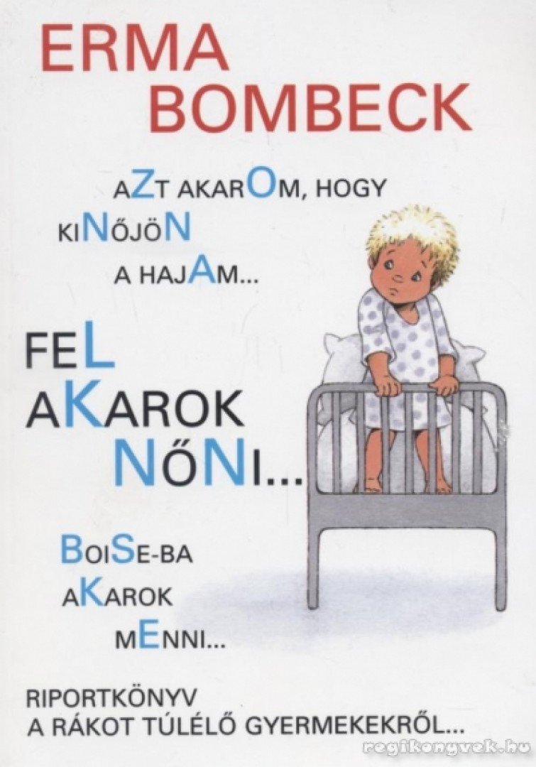 Bombeck, Erma - Azt akarom, hogy kinőjön a hajam..., fel akarok nőni..., Boise-ba akarok menni... [antikvár]