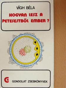 Vígh Béla - Hogyan lesz a petesejtből ember? [antikvár]