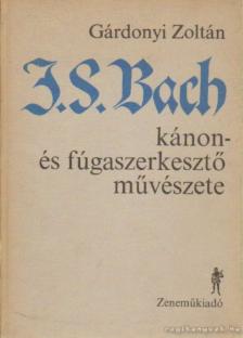 GÁRDONYI ZOLTÁN - J. S. Bach kánon- és fúgaszerkesztő művészete [antikvár]