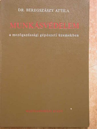 Dr. Beregszászy Attila - Munkásvédelem a mezőgazdasági gépészeti üzemekben [antikvár]