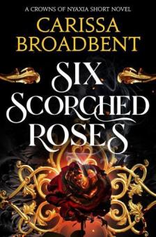 Carissa Broadbent - Six Scorched Roses (The Crowns of Nyaxia Series, Book 1.5)