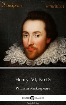 Delphi Classics William Shakespeare, - Henry  VI, Part 3 by William Shakespeare (Illustrated) [eKönyv: epub, mobi]