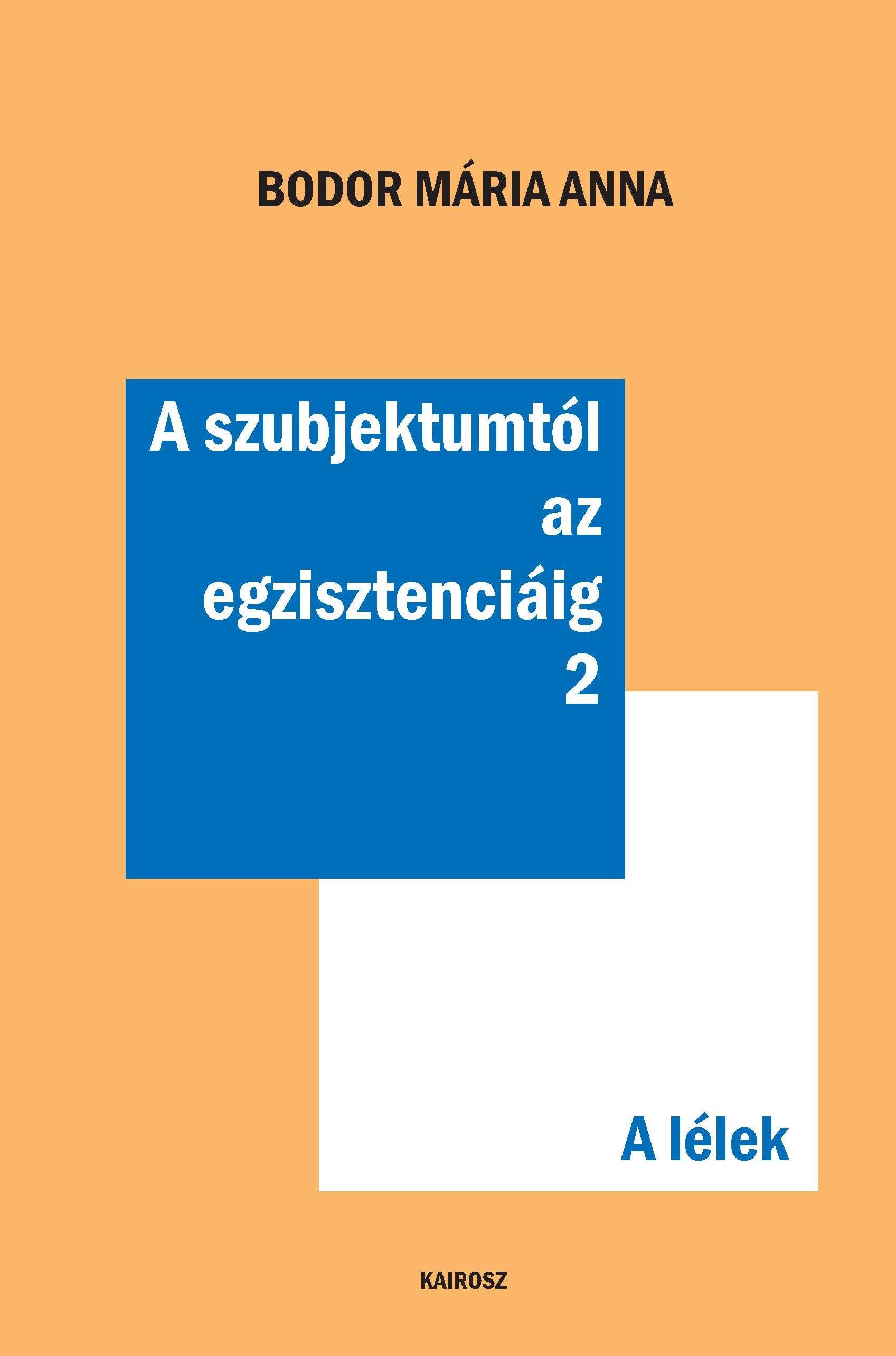 BODOR MÁRIA ANNA - A szubjektumtól az egzisztenciáig 2.  A lélek
