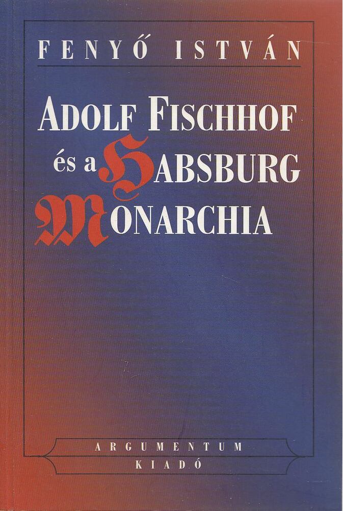 Fenyo István - Adolf Fischhof és a Habsburg Monarchia [antikvár]