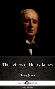 Delphi Classics Henry James, - The Letters of Henry James by Henry James (Illustrated) [eKönyv: epub, mobi]