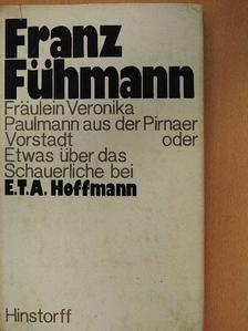 Franz Fühmann - Fräulein Veronika Paulmann aus der Pirnaer Vorstadt oder Etwas über das Schauerliche bei E.T.A. Hoffmann [antikvár]