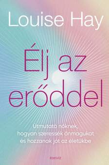 Louise Hay - Élj az erőddel!