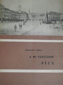 Somogyi Géza - A mi városunk Pécs [antikvár]