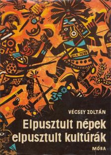 Vécsey Zoltán - Elpusztult népek, elpusztult kultúrák [antikvár]