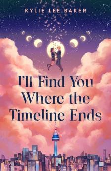 Kylie Lee Baker - I'll Find You Where the Timeline Ends: a cosy YA timeslip romance
