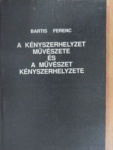 Bartis Ferenc - A kényszerhelyzet művészete és a művészet kényszerhelyzete [antikvár]