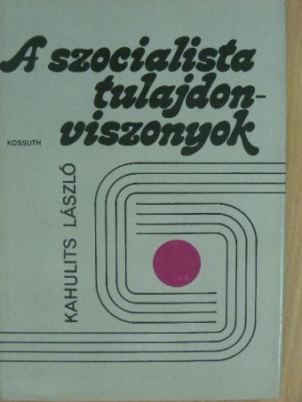 Kahulits László - A szocialista tulajdonviszonyok [antikvár]