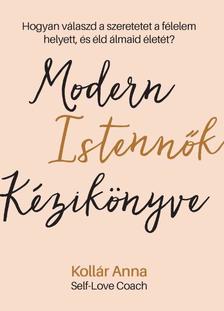 Kollár Anna - Modern Istennők Kézikönyve - Hogyan válaszd a szeretetet a félelem helyett, és éld álmaid életét?
