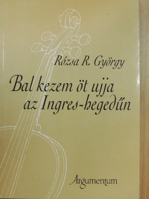 Rózsa R. György - Bal kezem öt ujja az Ingres-hegedűn [antikvár]